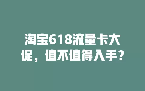 淘宝618流量卡大促，值不值得入手？