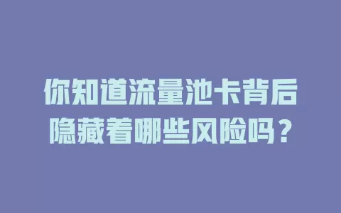 你知道流量池卡背后隐藏着哪些风险吗？