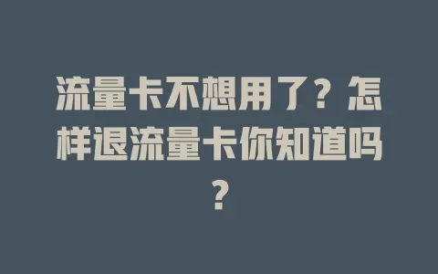 流量卡不想用了？怎样退流量卡你知道吗？