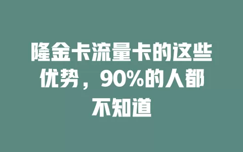隆金卡流量卡的这些优势，90%的人都不知道