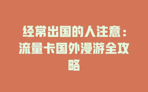 经常出国的人注意：流量卡国外漫游全攻略