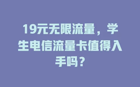 19元无限流量，学生电信流量卡值得入手吗？