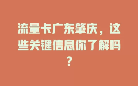 流量卡广东肇庆，这些关键信息你了解吗？