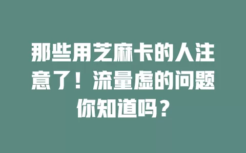 那些用芝麻卡的人注意了！流量虚的问题你知道吗？
