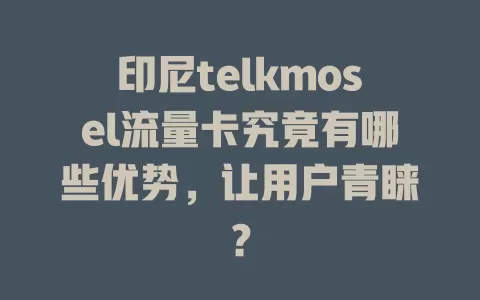 印尼telkmosel流量卡究竟有哪些优势，让用户青睐？