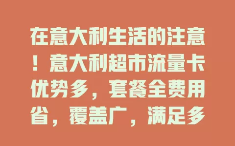在意大利生活的注意！意大利超市流量卡优势多，套餐全费用省，覆盖广，满足多样需求