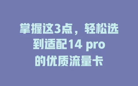 掌握这3点，轻松选到适配14 pro的优质流量卡
