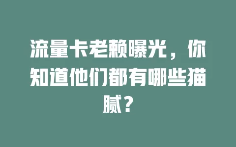 流量卡老赖曝光，你知道他们都有哪些猫腻？