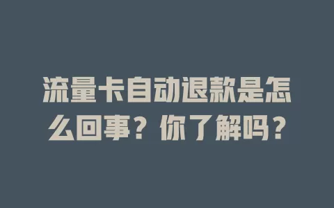 流量卡自动退款是怎么回事？你了解吗？