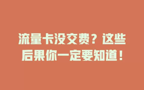 流量卡没交费？这些后果你一定要知道！