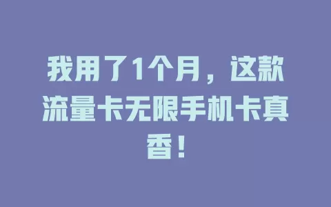 我用了1个月，这款流量卡无限手机卡真香！