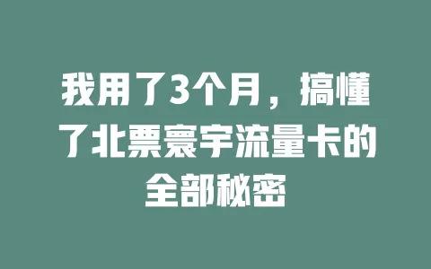 我用了3个月，搞懂了北票寰宇流量卡的全部秘密