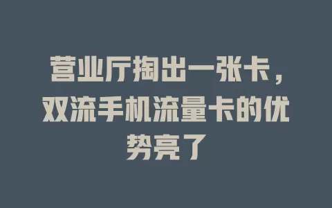 营业厅掏出一张卡，双流手机流量卡的优势亮了