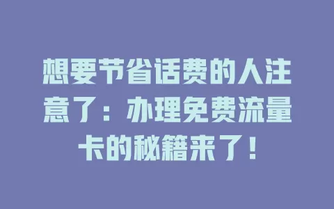 想要节省话费的人注意了：办理免费流量卡的秘籍来了！