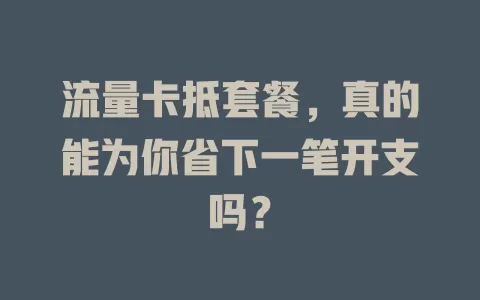 流量卡抵套餐，真的能为你省下一笔开支吗？