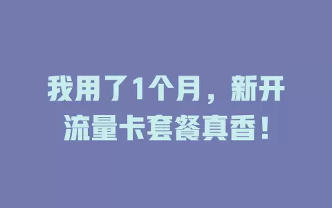我用了1个月，新开流量卡套餐真香！