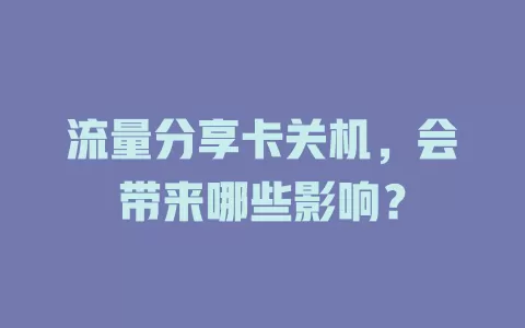 流量分享卡关机，会带来哪些影响？