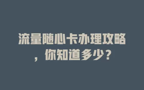 流量随心卡办理攻略，你知道多少？