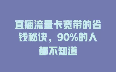 直播流量卡宽带的省钱秘诀，90%的人都不知道