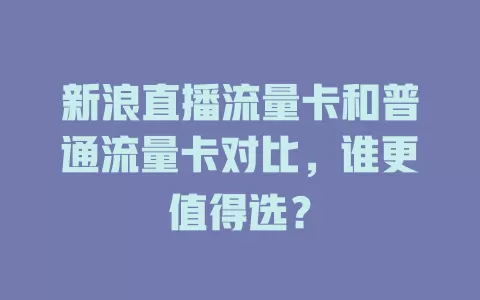 新浪直播流量卡和普通流量卡对比，谁更值得选？