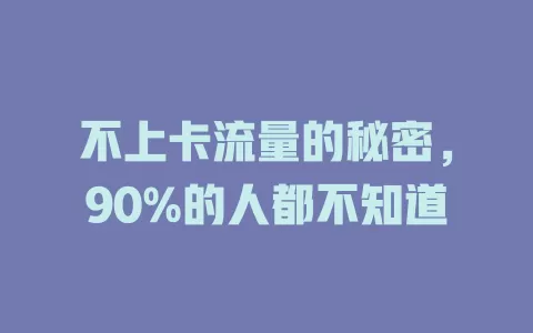 不上卡流量的秘密，90%的人都不知道