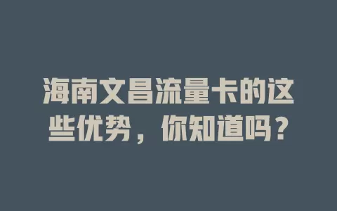 海南文昌流量卡的这些优势，你知道吗？