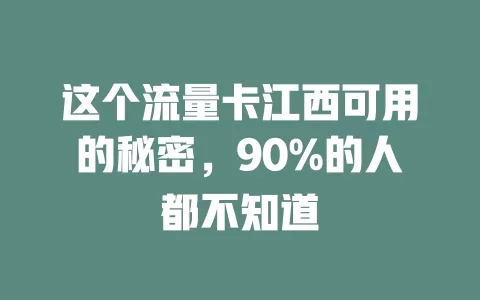 这个流量卡江西可用的秘密，90%的人都不知道