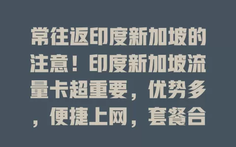 常往返印度新加坡的注意！印度新加坡流量卡超重要，优势多，便捷上网，套餐合理，无惧网络差异，跨国生活工作更便利