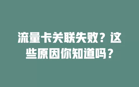 流量卡关联失败？这些原因你知道吗？