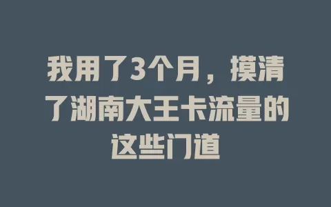 我用了3个月，摸清了湖南大王卡流量的这些门道