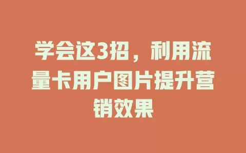 学会这3招，利用流量卡用户图片提升营销效果