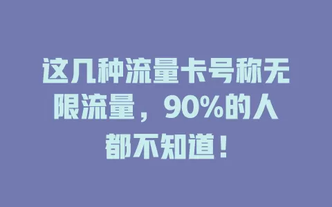 这几种流量卡号称无限流量，90%的人都不知道！