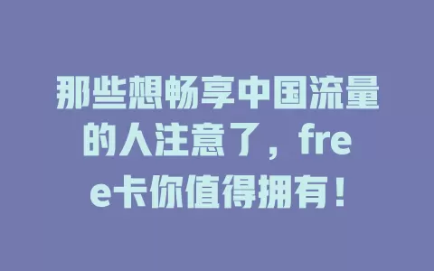 那些想畅享中国流量的人注意了，free卡你值得拥有！