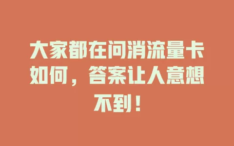 大家都在问消流量卡如何，答案让人意想不到！