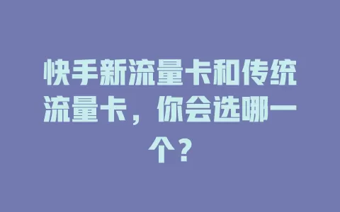 快手新流量卡和传统流量卡，你会选哪一个？