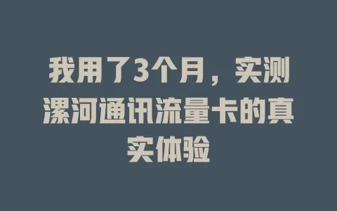 我用了3个月，实测漯河通讯流量卡的真实体验