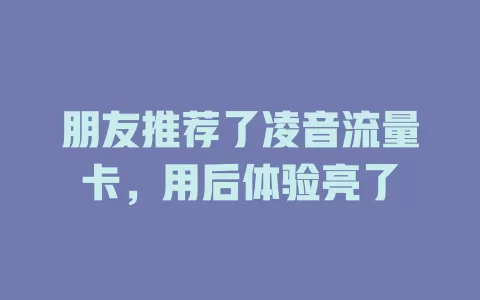 朋友推荐了凌音流量卡，用后体验亮了