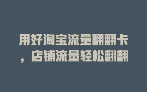 用好淘宝流量翻翻卡，店铺流量轻松翻翻