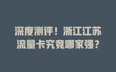 深度测评！浙江江苏流量卡究竟哪家强？