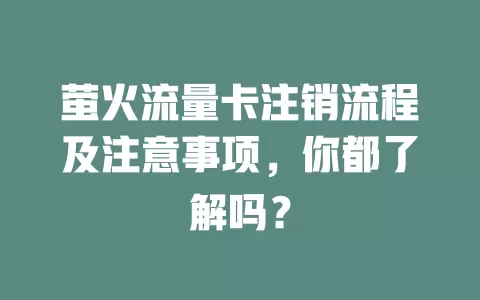 萤火流量卡注销流程及注意事项，你都了解吗？