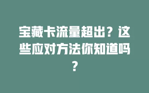 宝藏卡流量超出？这些应对方法你知道吗？