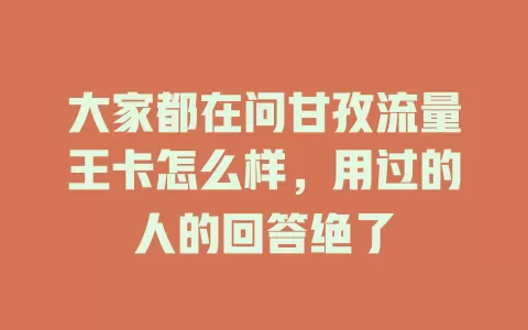 大家都在问甘孜流量王卡怎么样，用过的人的回答绝了