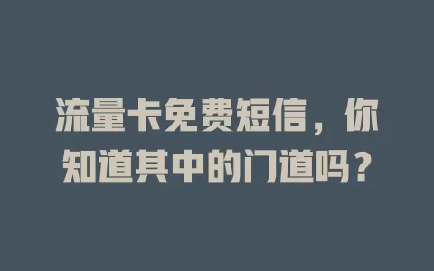 流量卡免费短信，你知道其中的门道吗？