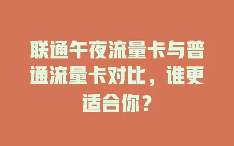 联通午夜流量卡与普通流量卡对比，谁更适合你？