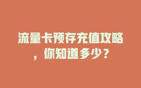 流量卡预存充值攻略，你知道多少？