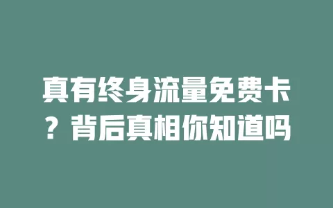 真有终身流量免费卡？背后真相你知道吗