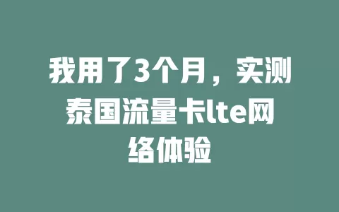 我用了3个月，实测泰国流量卡lte网络体验