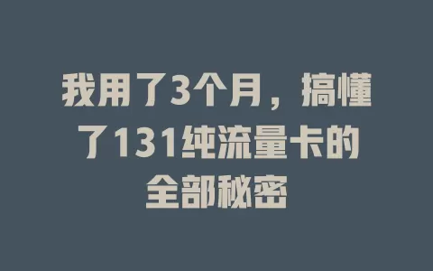 我用了3个月，搞懂了131纯流量卡的全部秘密