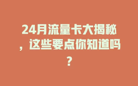 24月流量卡大揭秘，这些要点你知道吗？