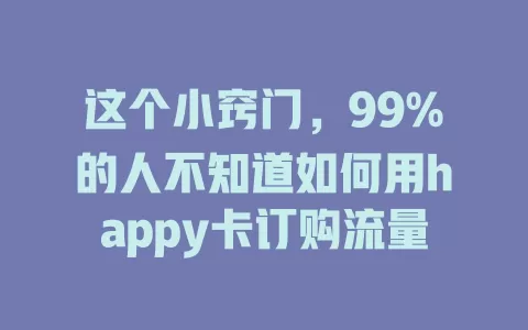这个小窍门，99%的人不知道如何用happy卡订购流量